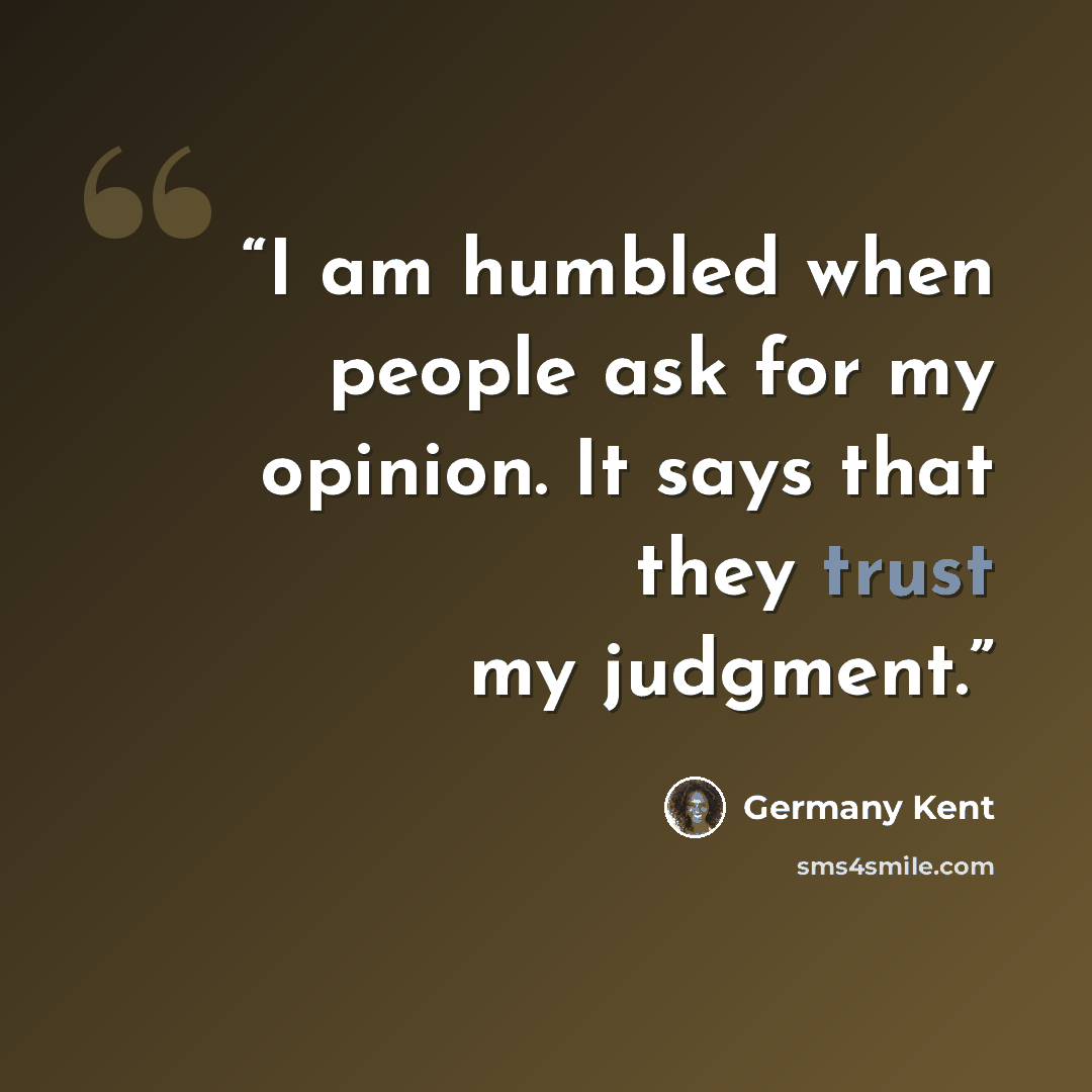 “I am humbled when people ask for my opinion. It says that they trust my judgment.” quote by Germany Kent