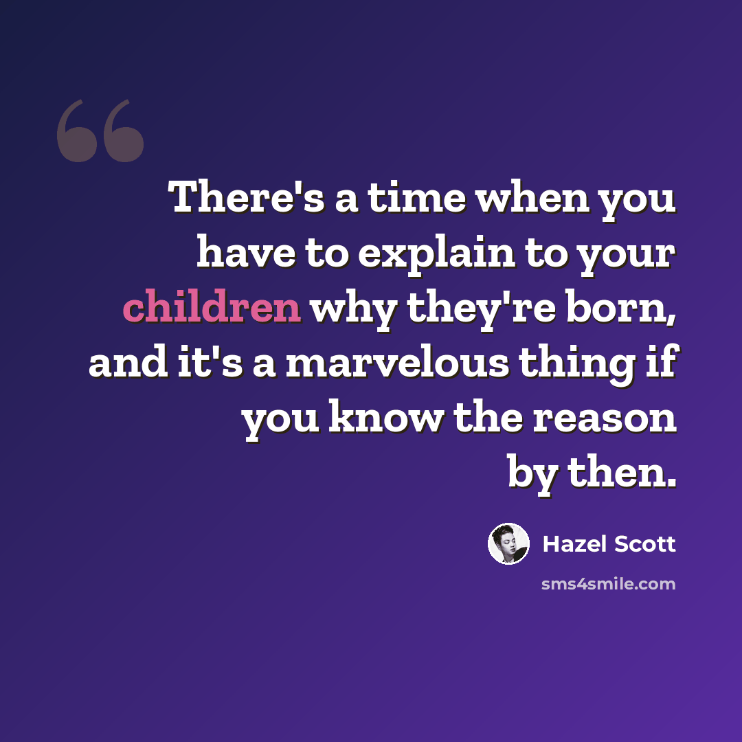“There's a time when you have to explain to your children why they're born, and it's a marvelous thing if you know the reason by then.” quote by Hazel Scott