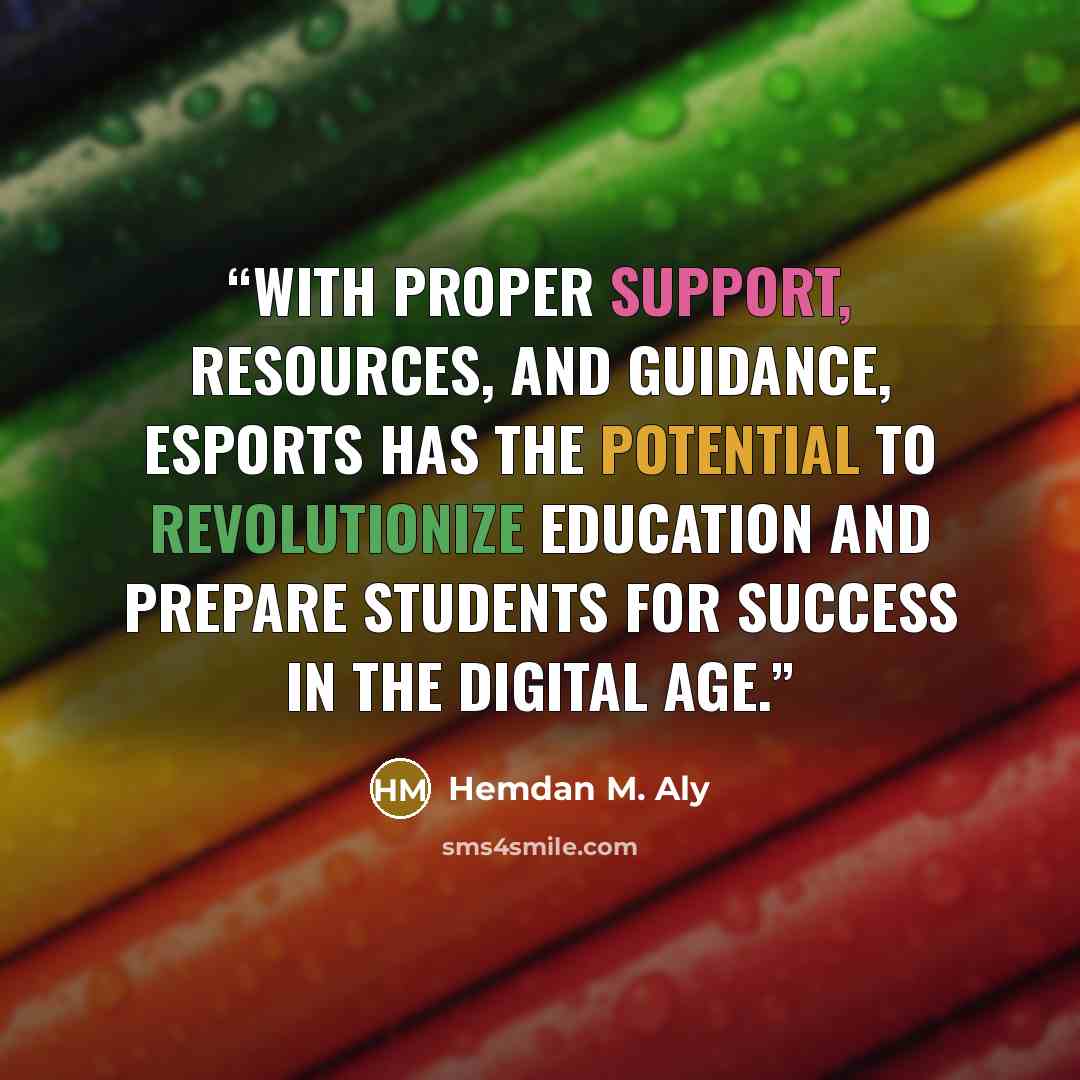 “With proper support, resources, and guidance, eSports has the potential to revolutionize education and prepare students for success in the digital age.” quote by Hemdan M. Aly