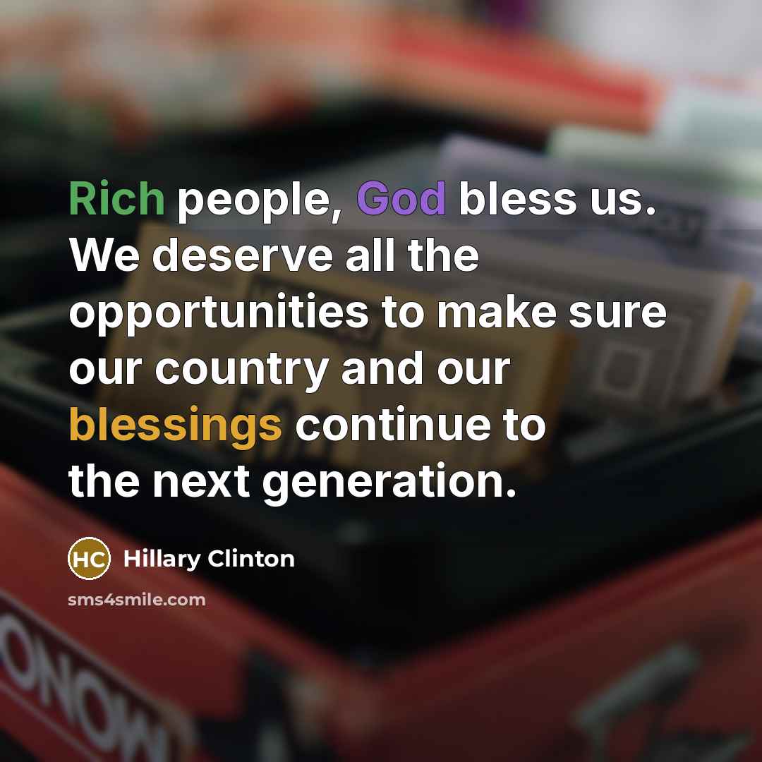 “Rich people, God bless us. We deserve all the opportunities to make sure our country and our blessings continue to the next generation.” quote by Hillary Clinton