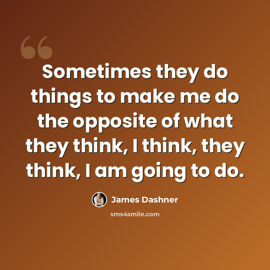 “Sometimes they do things to make me do the opposite of what they think, I think, they think, I am going to do.” quote by James Dashner