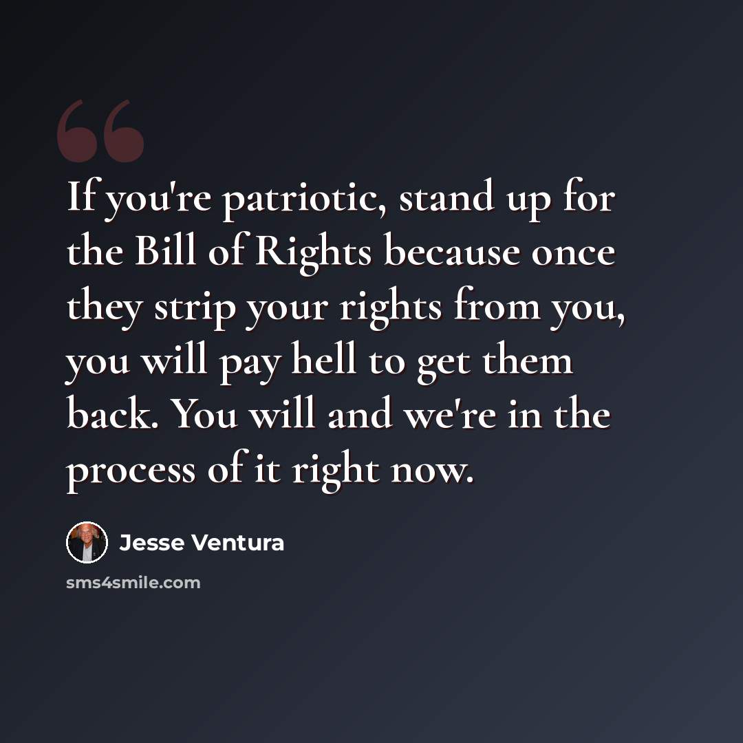 “If you're patriotic, stand up for the Bill of Rights because once they strip your rights from you, you will pay hell to get them back. You will and we're in the process of it right now.” quote by Jesse Ventura