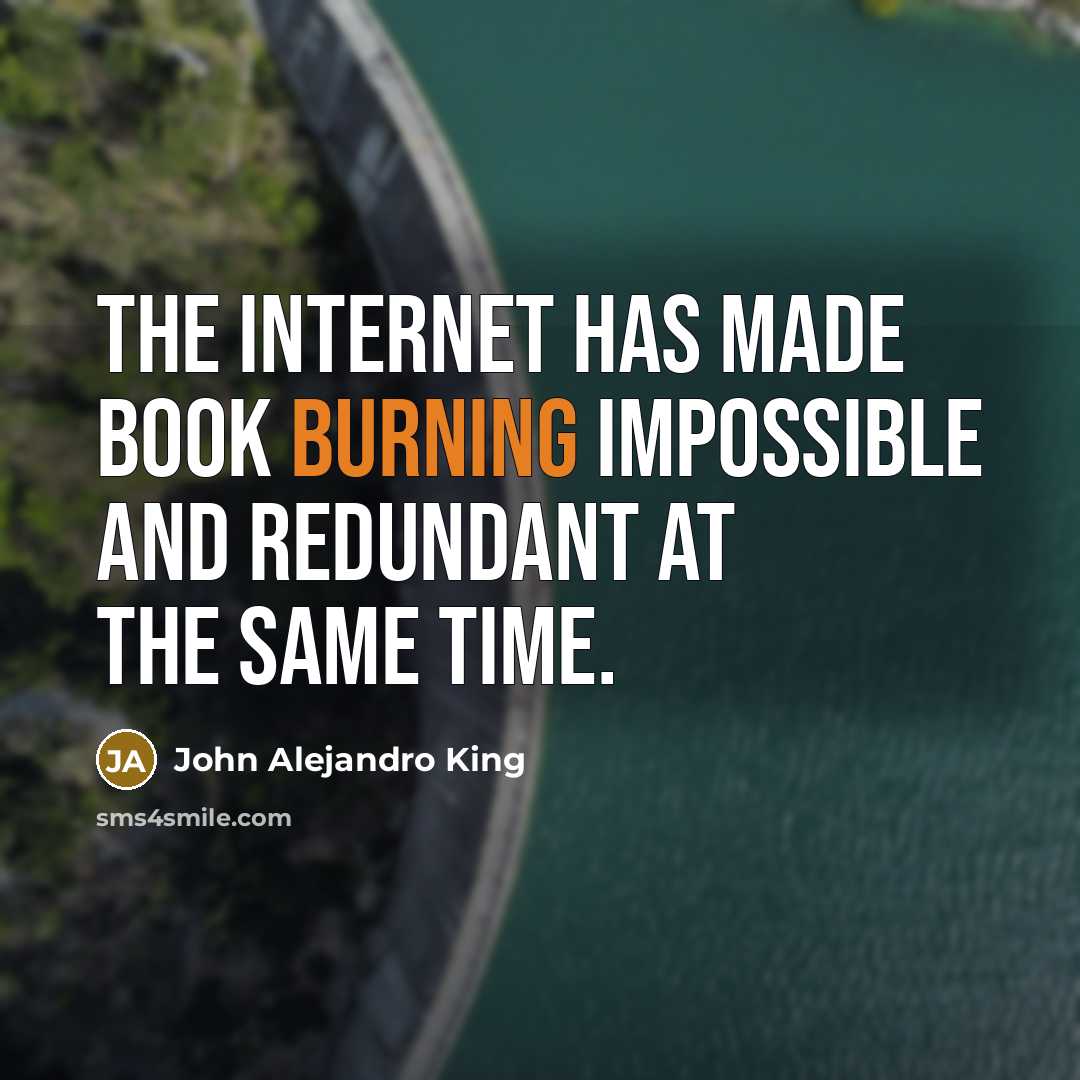 “The Internet has made book burning impossible and redundant at the same time.” quote by John Alejandro King
