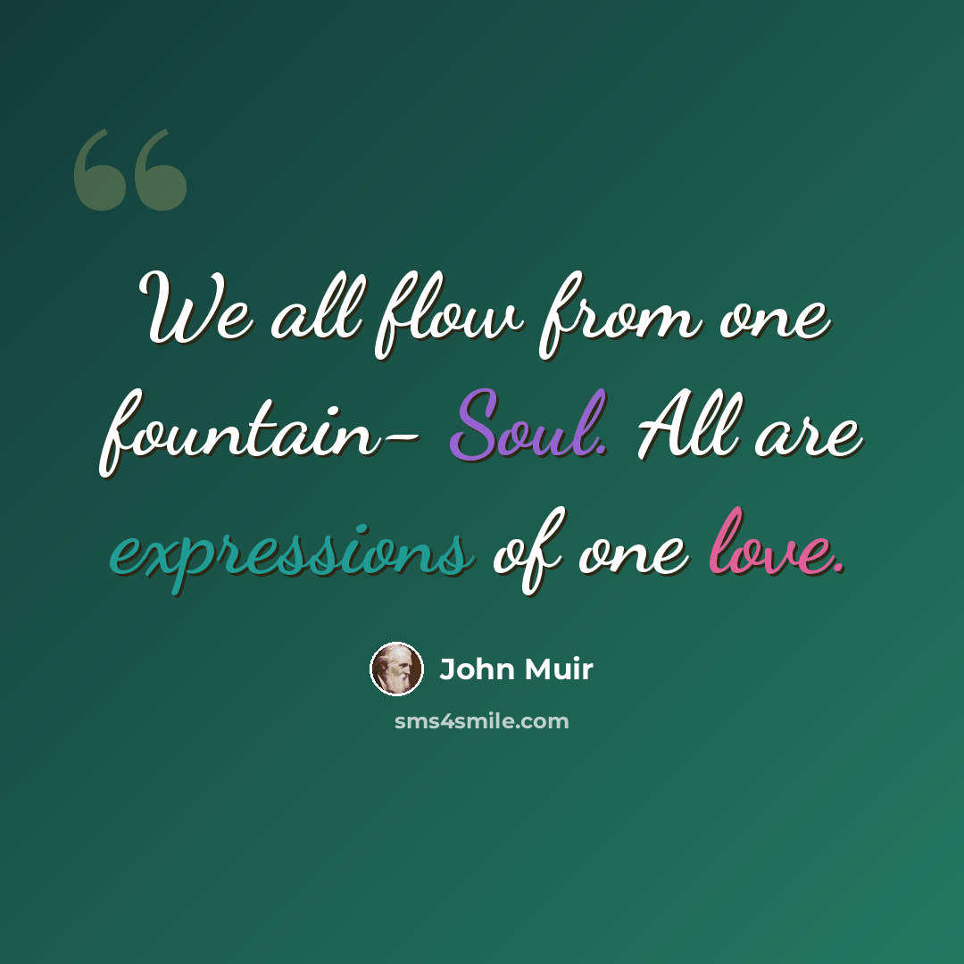“We all flow from one fountain- Soul. All are expressions of one love.” quote by John Muir