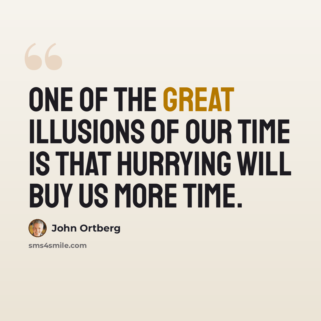“One of the great illusions of our time is that hurrying will buy us more time.” quote by John Ortberg