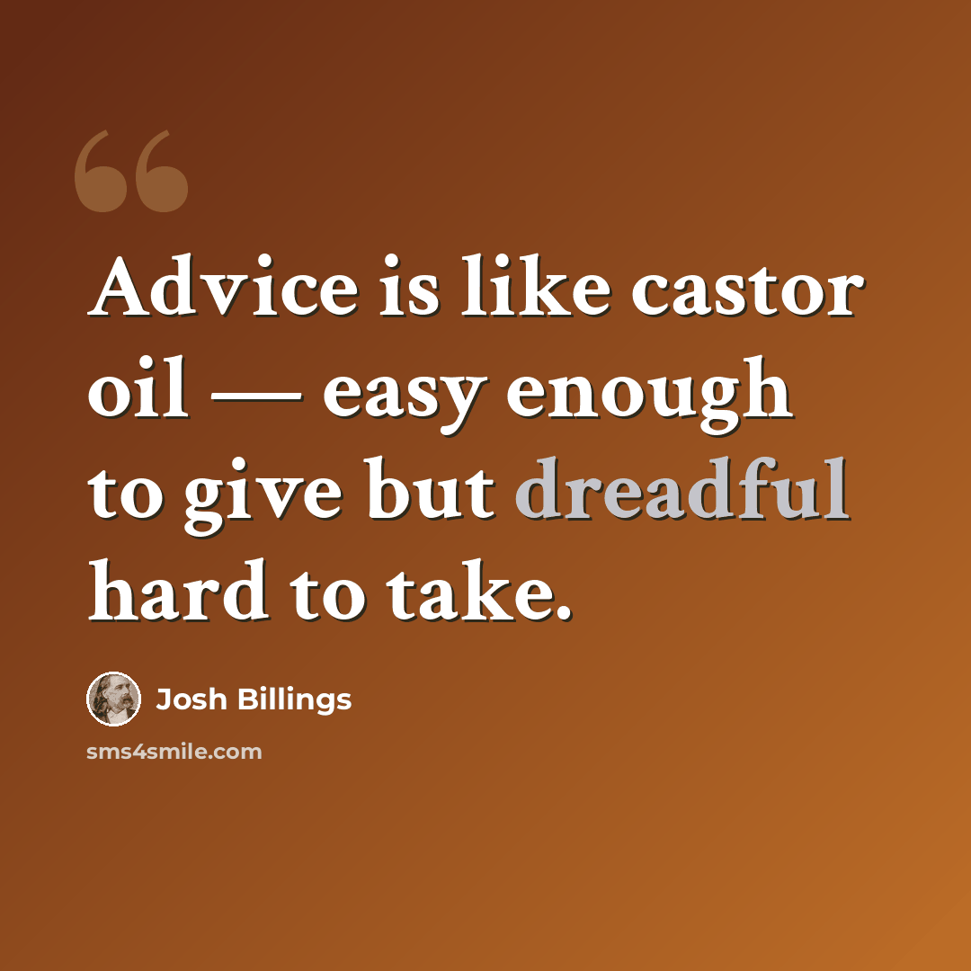 “Advice is like castor oil — easy enough to give but dreadful hard to take.” quote by Josh Billings