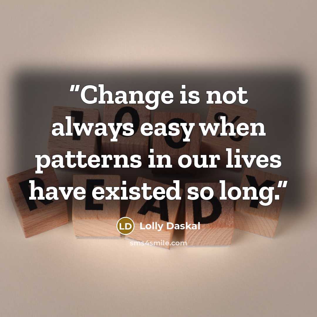 “Change is not always easy when patterns in our lives have existed so long.” quote by Lolly Daskal
