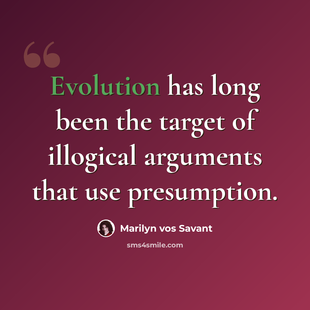 “Evolution has long been the target of illogical arguments that use presumption.” quote by Marilyn vos Savant