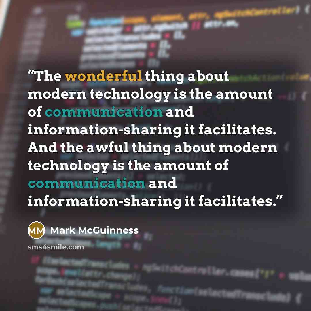 “The wonderful thing about modern technology is the amount of communication and information-sharing it facilitates. And the awful thing about modern technology is the amount of communication and information-sharing it facilitates.” quote by Mark McGuinness