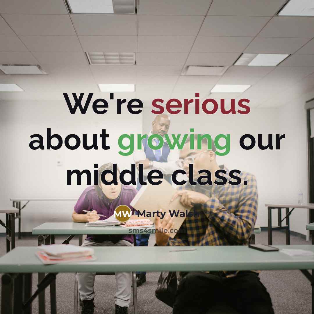 “We're serious about growing our middle class.” quote by Marty Walsh