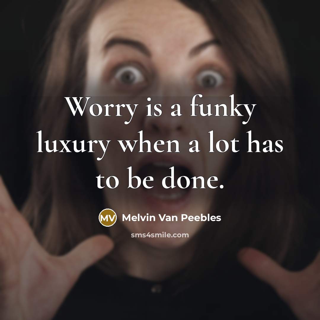 “Worry is a funky luxury when a lot has to be done.” quote by Melvin Van Peebles