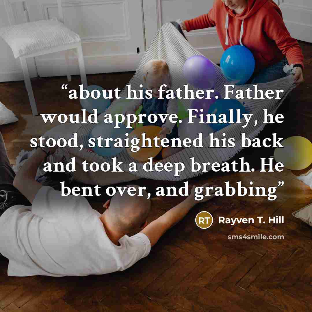“about his father. Father would approve. Finally, he stood, straightened his back and took a deep breath. He bent over, and grabbing” quote by Rayven T. Hill