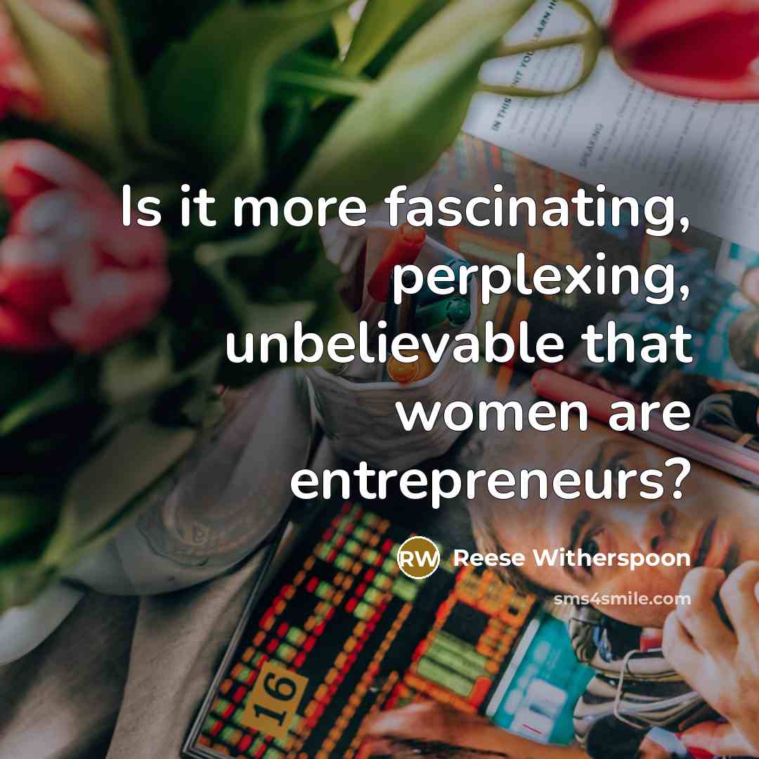 “Is it more fascinating, perplexing, unbelievable that women are entrepreneurs?” quote by Reese Witherspoon