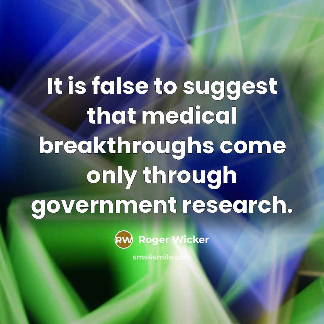 “It is false to suggest that medical breakthroughs come only through government research.” quote by Roger Wicker