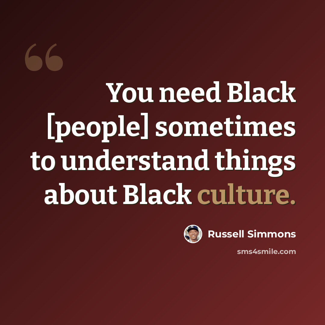 “You need Black [people] sometimes to understand things about Black culture.” quote by Russell Simmons