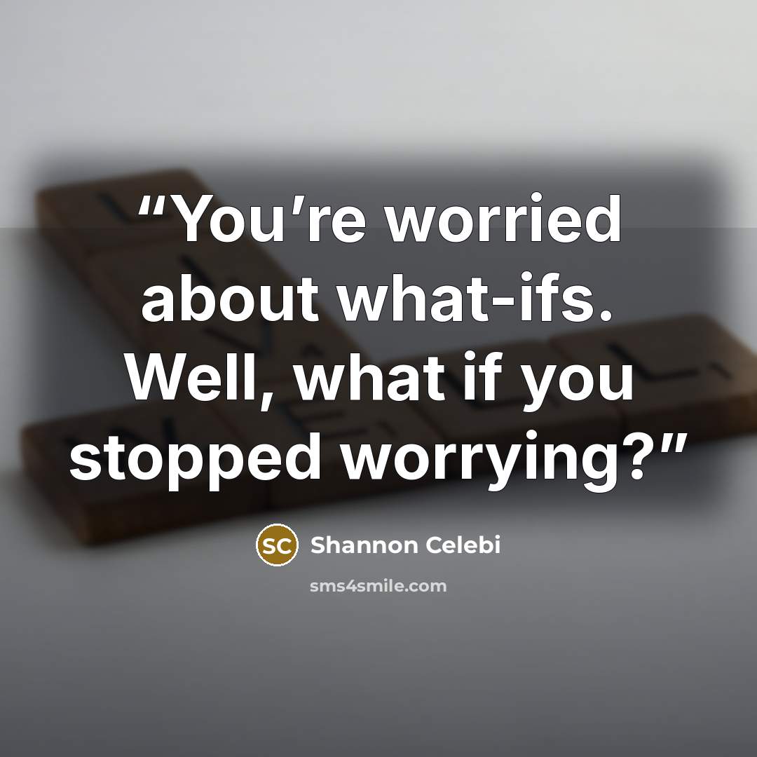 “You’re worried about what-ifs. Well, what if you stopped worrying?” quote by Shannon Celebi