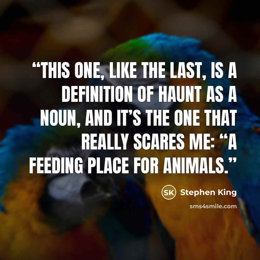 “This one, like the last, is a definition of haunt as a noun, and it’s the one that really scares me: “A feeding place for animals.” quote by Stephen King