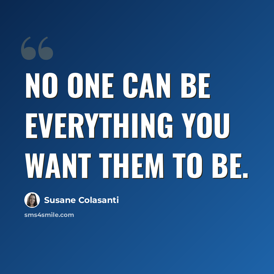 “No one can be everything you want them to be.” quote by Susane Colasanti