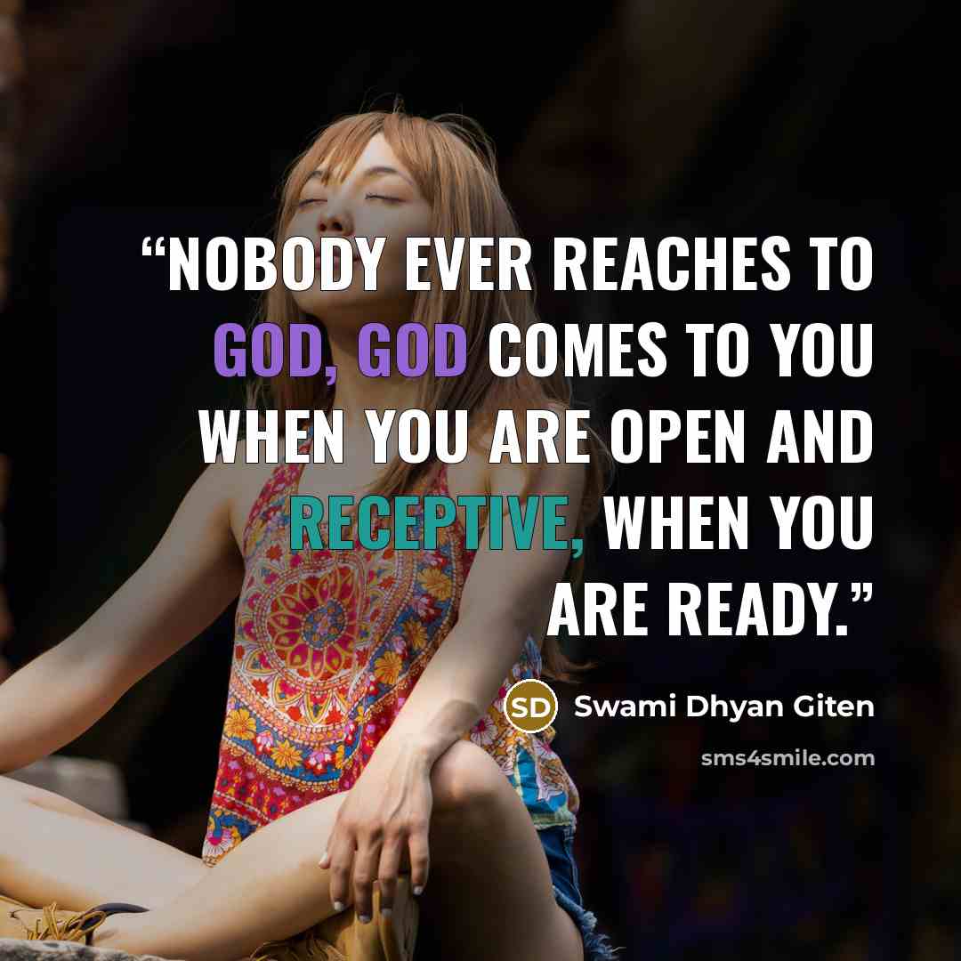 “Nobody ever reaches to God, God comes to you when you are open and receptive, when you are ready.” quote by Swami Dhyan Giten