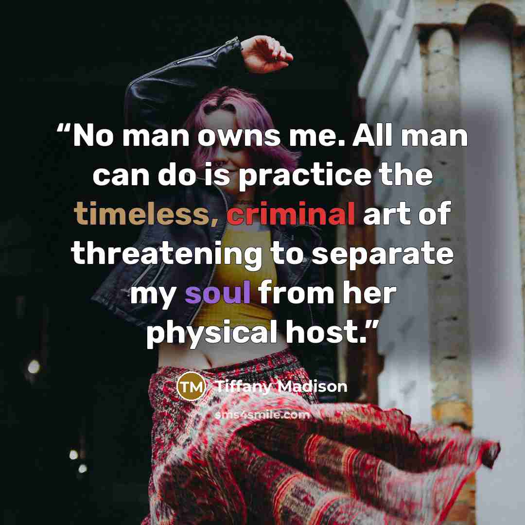 “No man owns me. All man can do is practice the timeless, criminal art of threatening to separate my soul from her physical host.” quote by Tiffany Madison