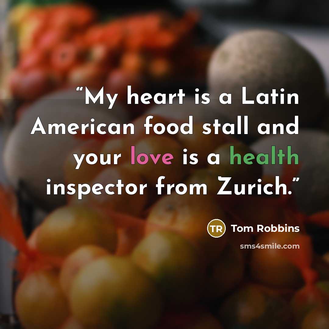 “My heart is a Latin American food stall and your love is a health inspector from Zurich.” quote by Tom Robbins