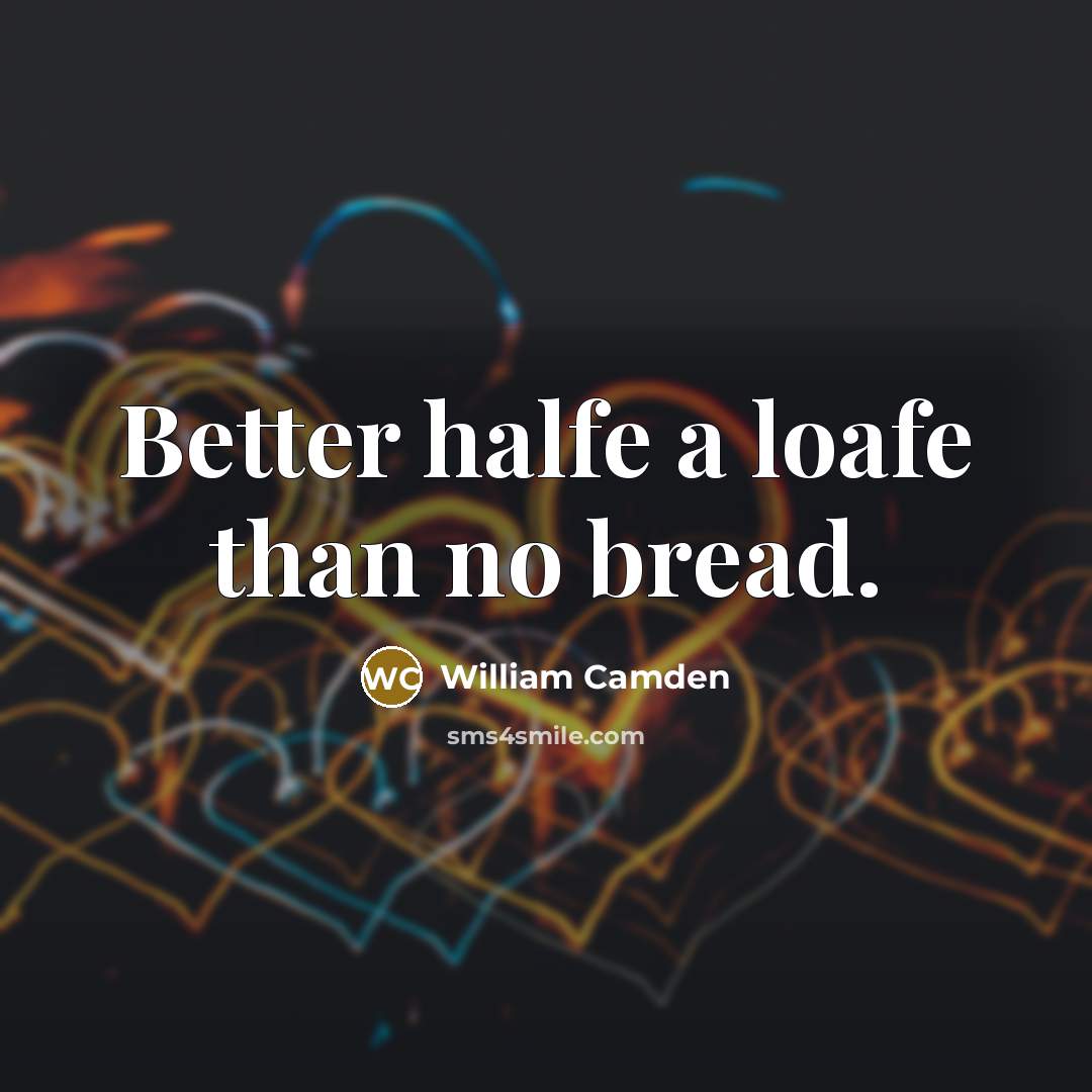 “Better halfe a loafe than no bread.” quote by William Camden
