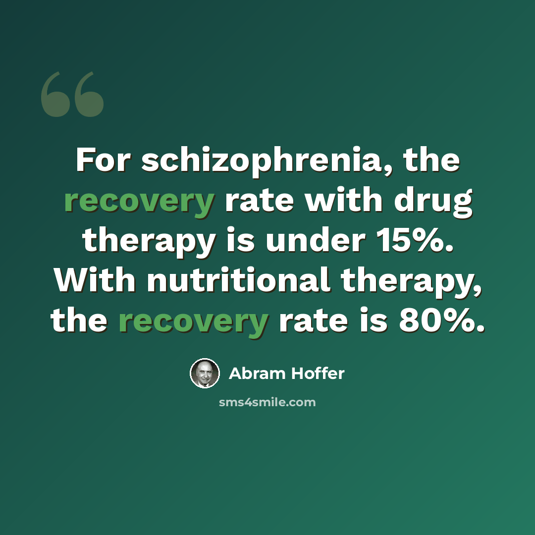 “For schizophrenia, the recovery rate with drug therapy is under 15%. With nutritional therapy, the recovery rate is 80%.” quote by Abram Hoffer