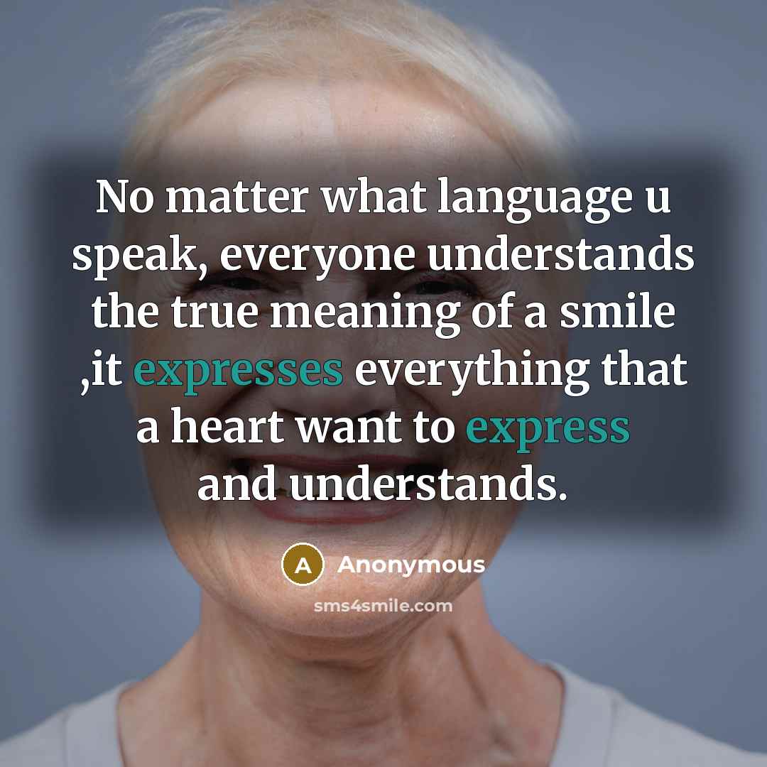 “No matter what language u speak, everyone understands the true meaning of a smile ,it expresses everything that a heart want to express and understands.” quote by Anonymous