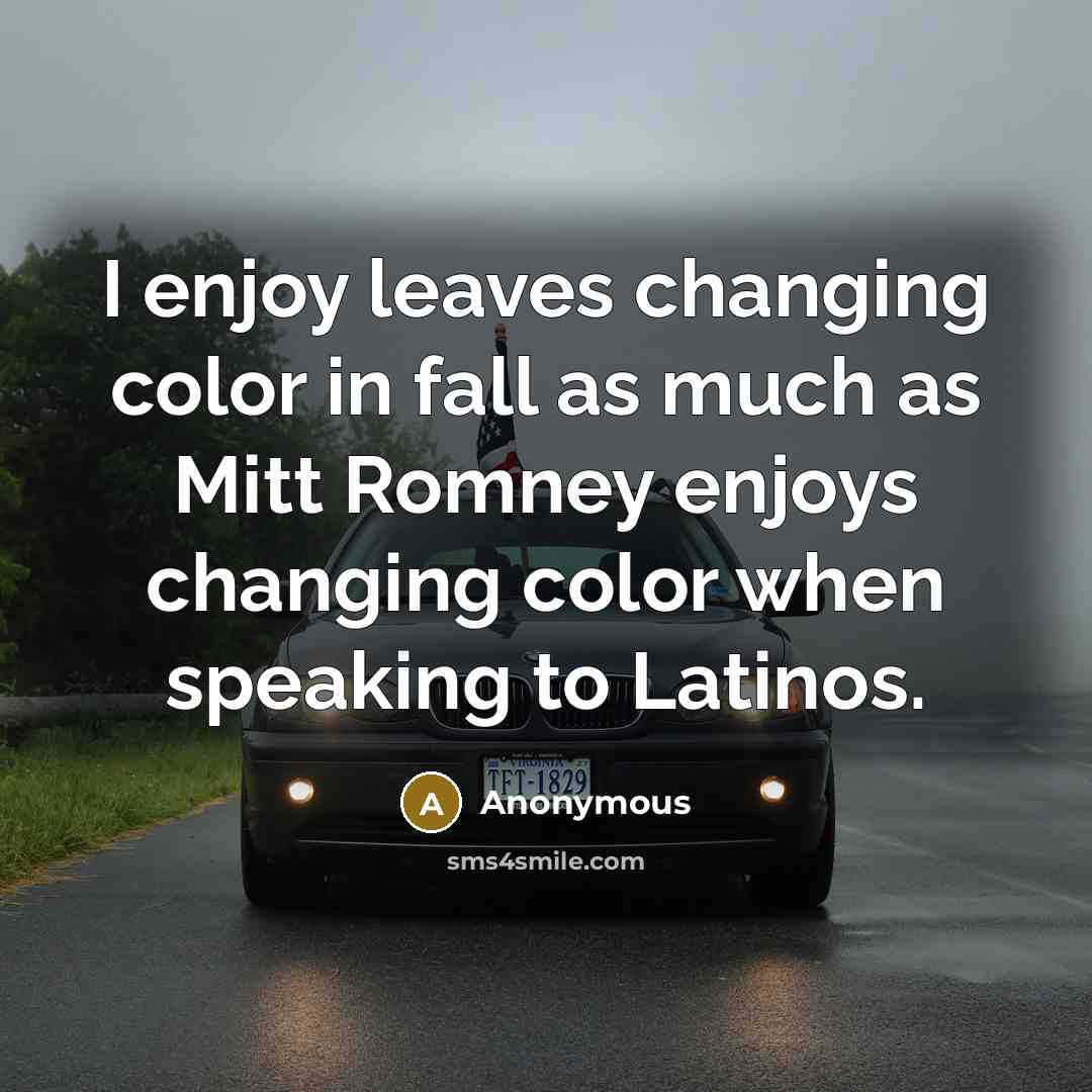 “I enjoy leaves changing color in fall as much as Mitt Romney enjoys changing color when speaking to Latinos.” quote by Anonymous