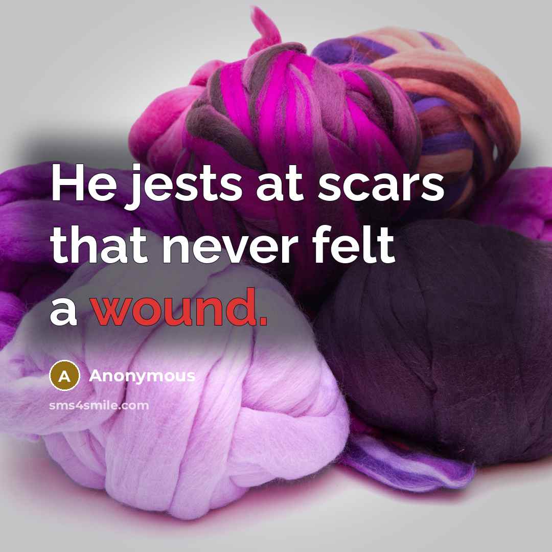 “He jests at scars that never felt a wound.” quote by Anonymous