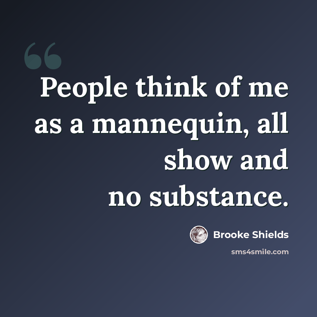 “People think of me as a mannequin, all show and no substance.” quote by Brooke Shields