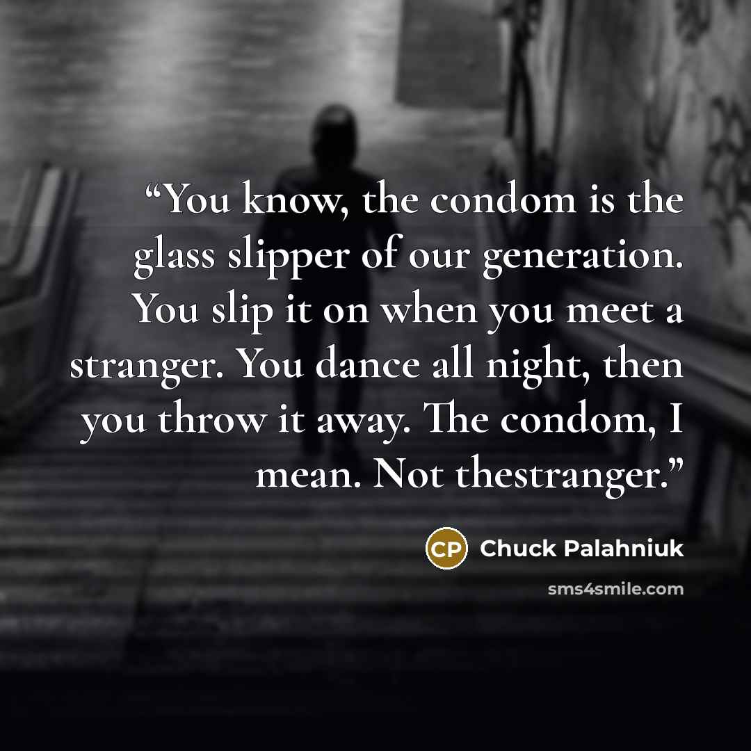 “You know, the condom is the glass slipper of our generation. You slip it on when you meet a stranger. You dance all night, then you throw it away. The condom, I mean. Not thestranger.” quote by Chuck Palahniuk