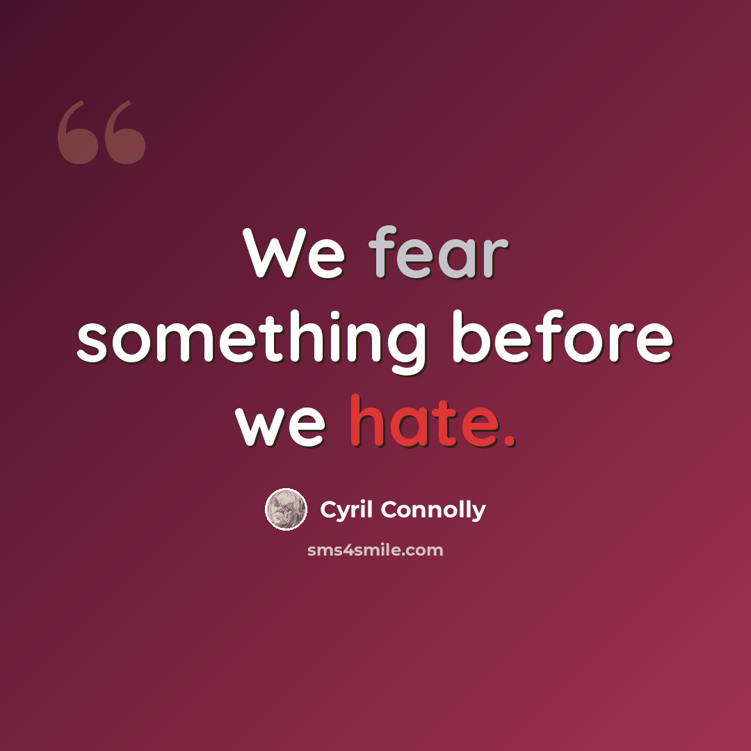 “We fear something before we hate.” quote by Cyril Connolly