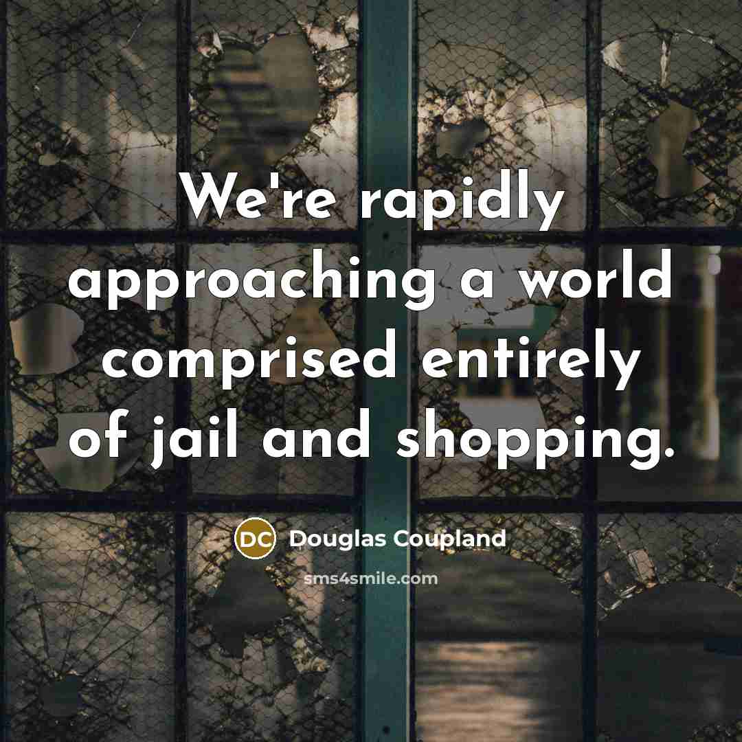 “We're rapidly approaching a world comprised entirely of jail and shopping.” quote by Douglas Coupland