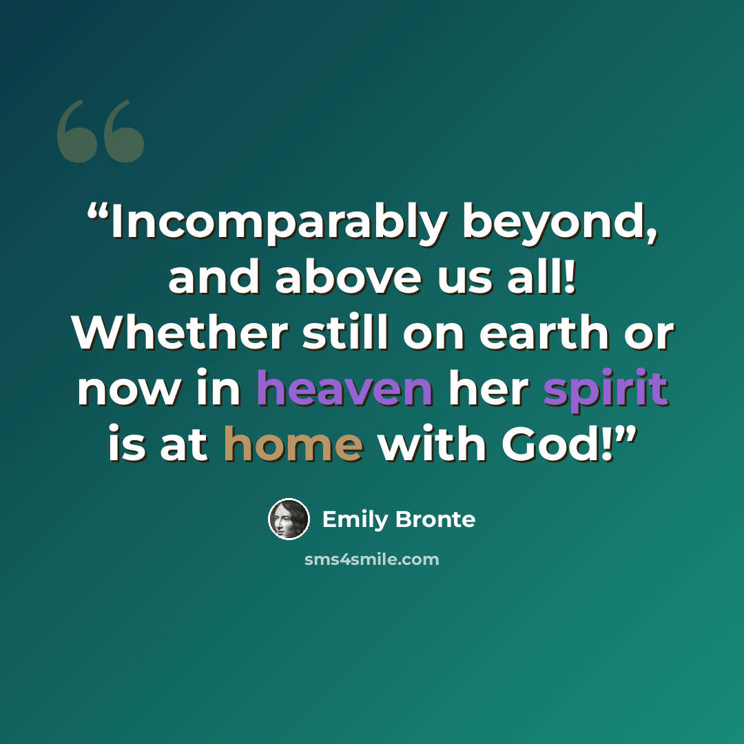 “Incomparably beyond, and above us all! Whether still on earth or now in heaven her spirit is at home with God!” quote by Emily Brontë