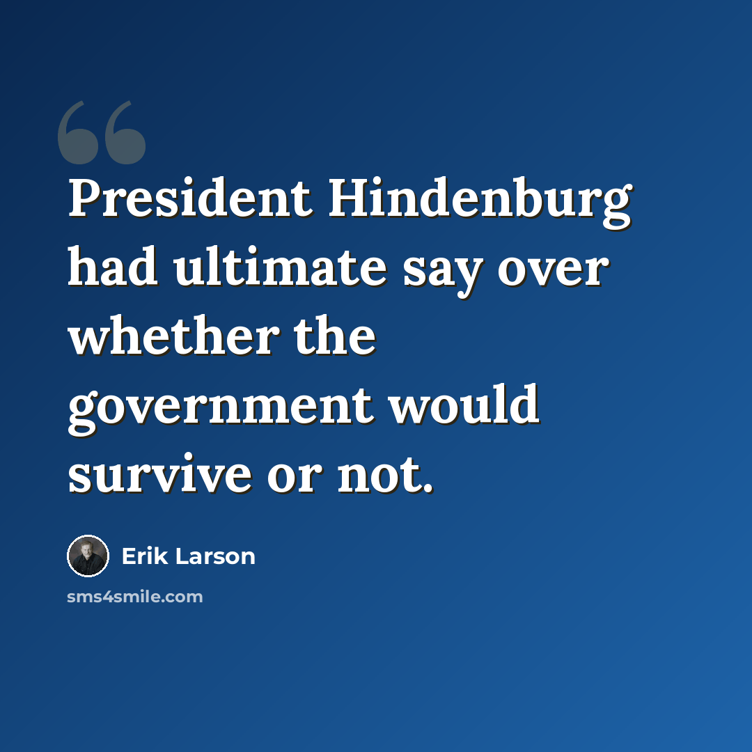 “President Hindenburg had ultimate say over whether the government would survive or not.” quote by Erik Larson
