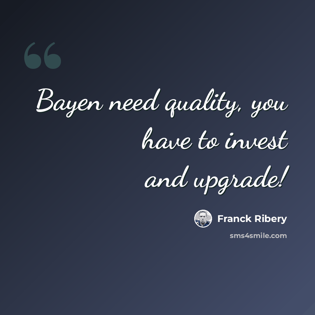 “Bayen need quality, you have to invest and upgrade!” quote by Franck Ribery