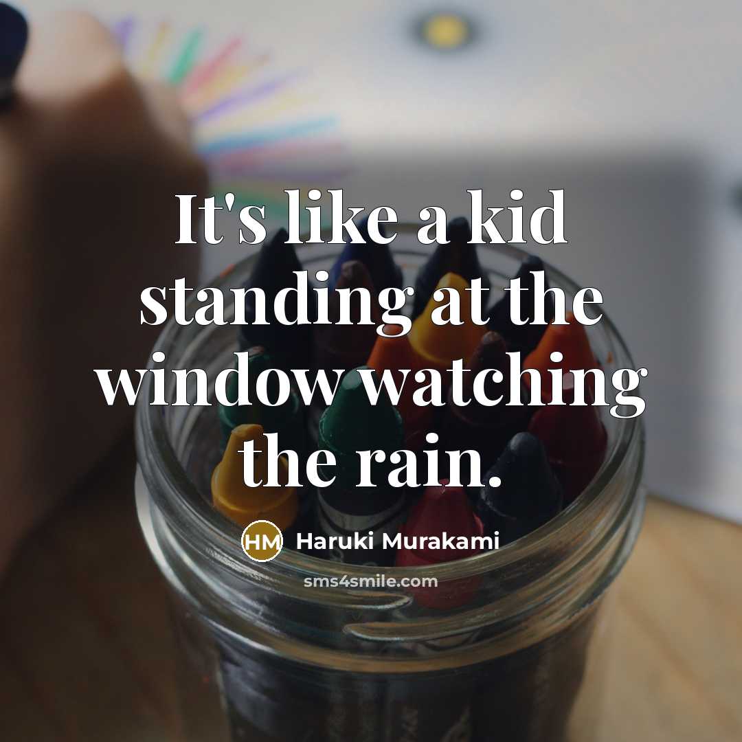 “It's like a kid standing at the window watching the rain.” quote by Haruki Murakami