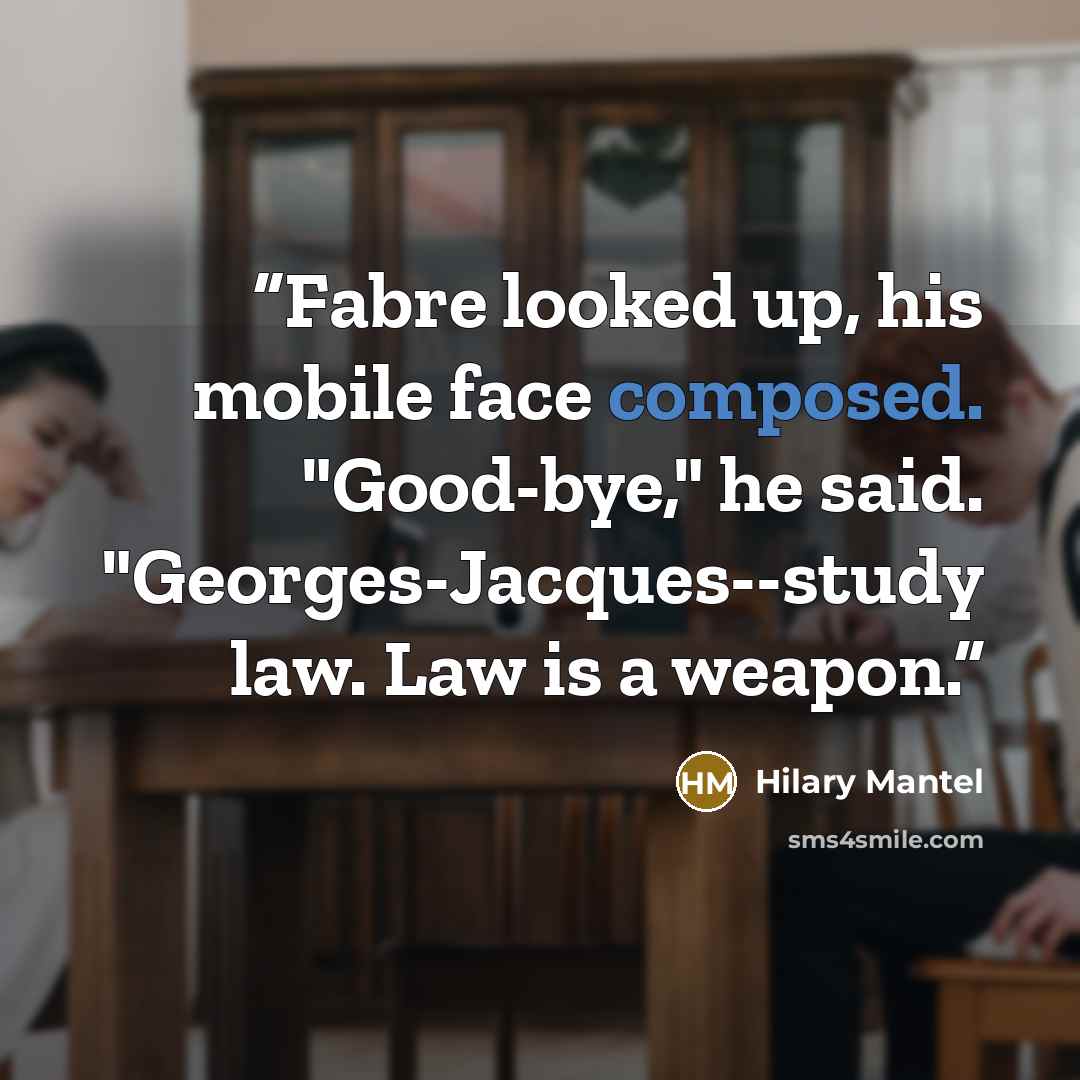 “Fabre looked up, his mobile face composed. "Good-bye," he said. "Georges-Jacques--study law. Law is a weapon.” quote by Hilary Mantel