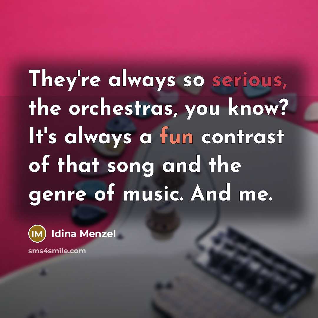 “They're always so serious, the orchestras, you know? It's always a fun contrast of that song and the genre of music. And me.” quote by Idina Menzel