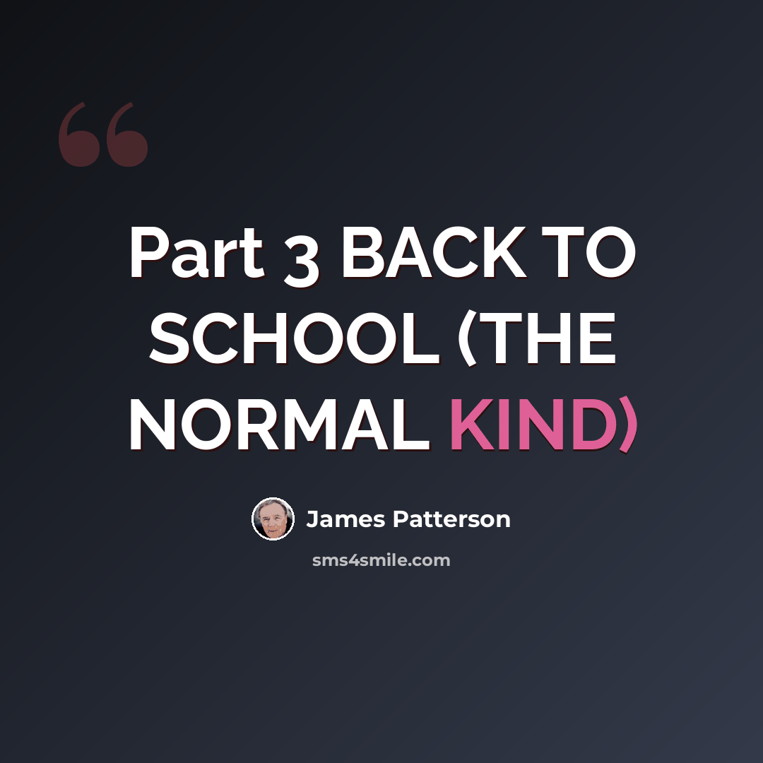 “Part 3 BACK TO SCHOOL (THE NORMAL KIND)” quote by James Patterson
