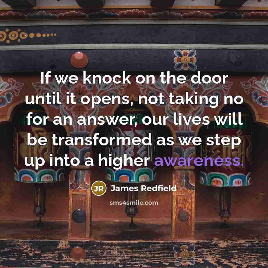 “If we knock on the door until it opens, not taking no for an answer, our lives will be transformed as we step up into a higher awareness.” quote by James Redfield