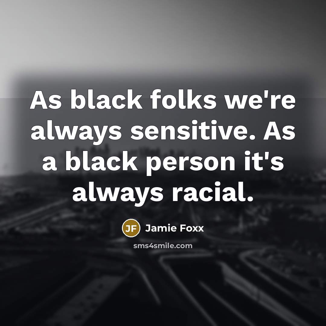 “As black folks we're always sensitive. As a black person it's always racial.” quote by Jamie Foxx