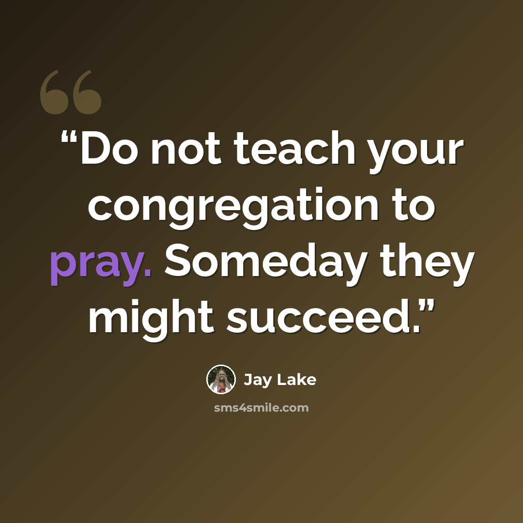 “Do not teach your congregation to pray. Someday they might succeed.” quote by Jay Lake