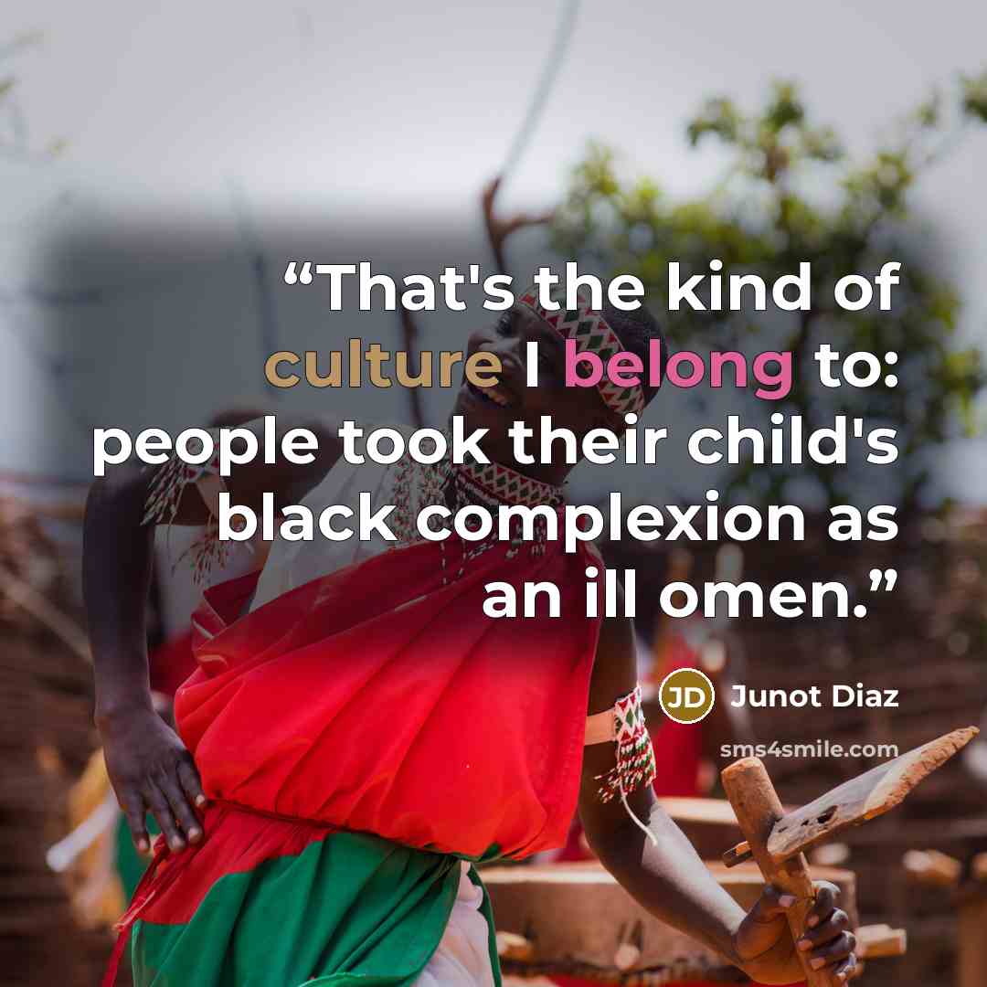 “That's the kind of culture I belong to: people took their child's black complexion as an ill omen.” quote by Junot Díaz