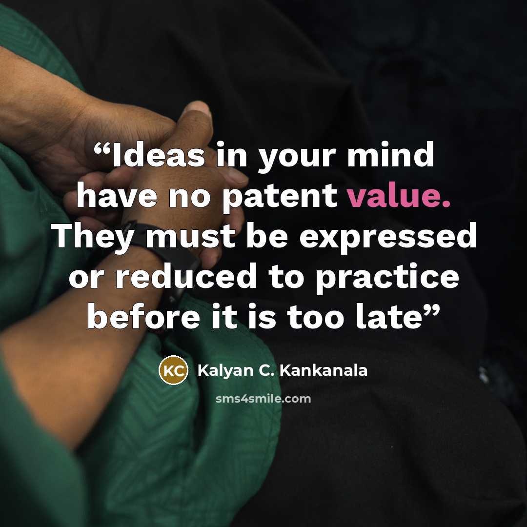 “Ideas in your mind have no patent value. They must be expressed or reduced to practice before it is too late” quote by Kalyan C. Kankanala