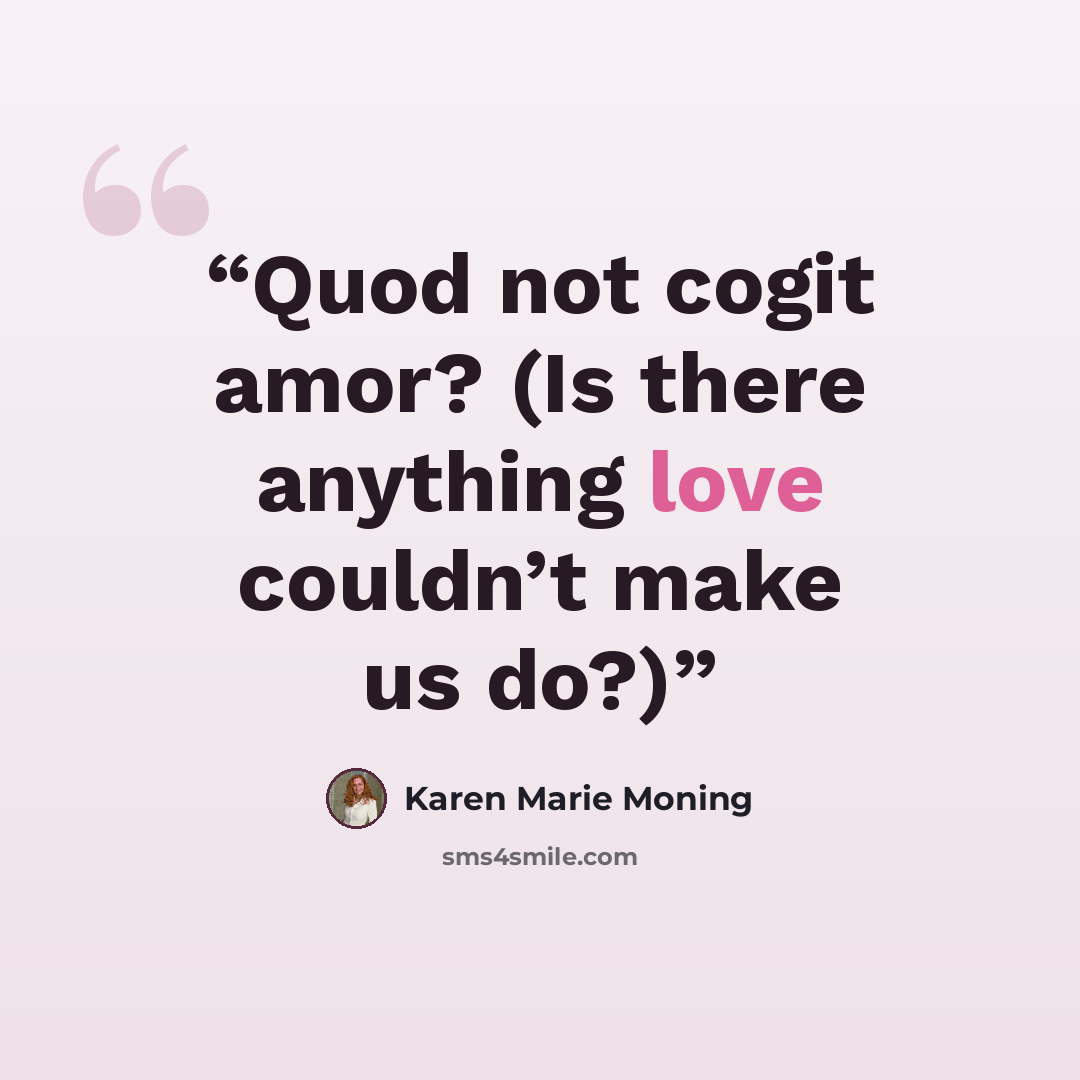 “Quod not cogit amor? (Is there anything love couldn’t make us do?)” quote by Karen Marie Moning