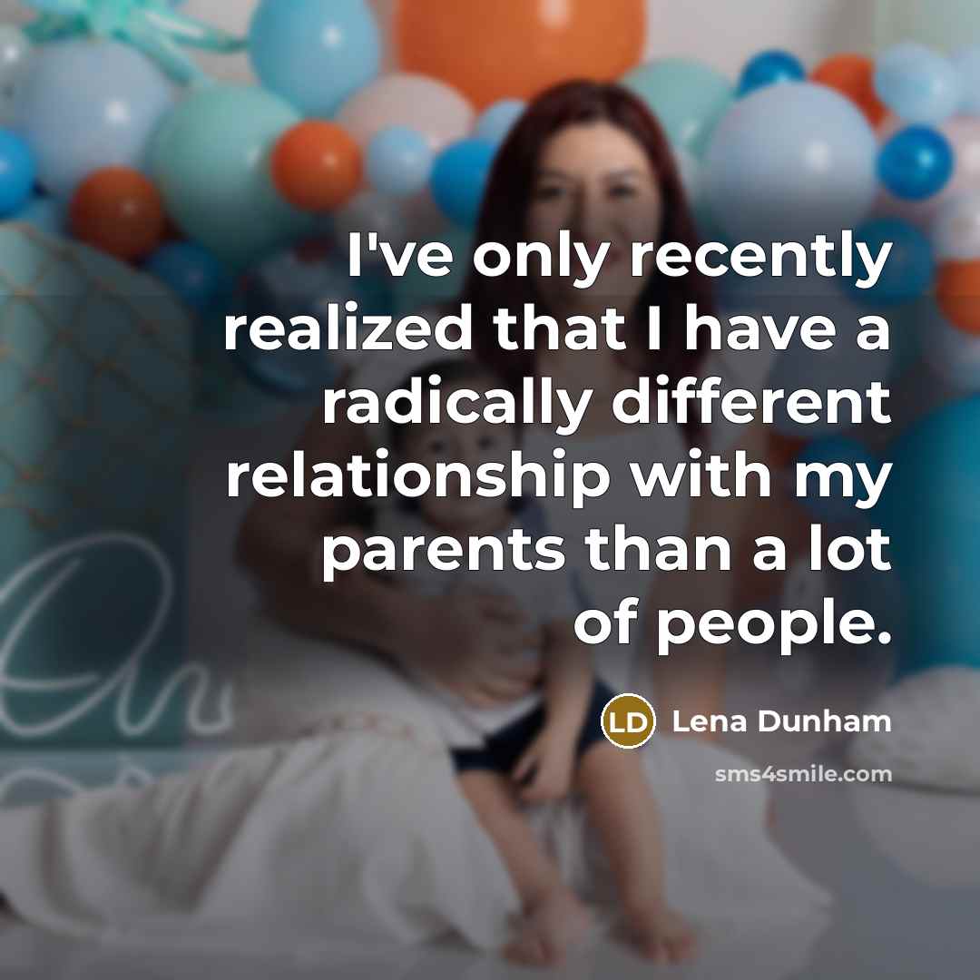 “I've only recently realized that I have a radically different relationship with my parents than a lot of people.” quote by Lena Dunham