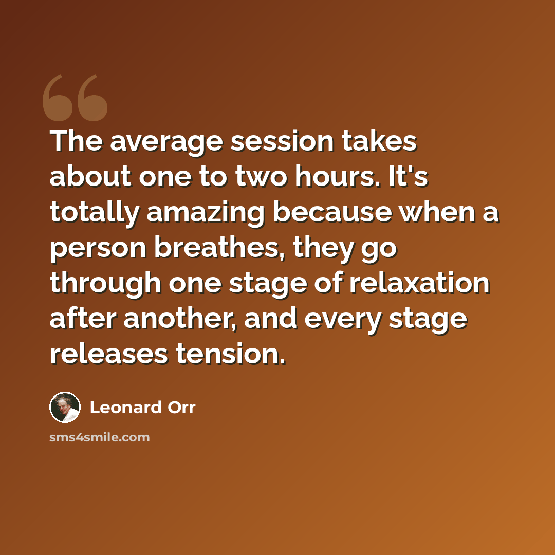 “The average session takes about one to two hours. It's totally amazing because when a person breathes, they go through one stage of relaxation after another, and every stage releases tension.” quote by Leonard Orr