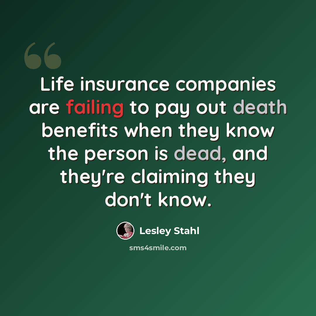 “Life insurance companies are failing to pay out death benefits when they know the person is dead, and they're claiming they don't know.” quote by Lesley Stahl